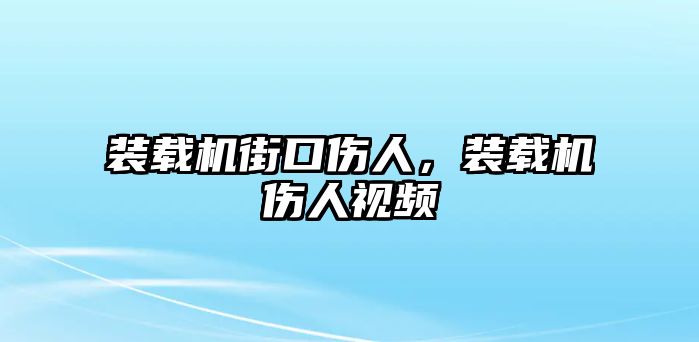 裝載機(jī)街口傷人，裝載機(jī)傷人視頻