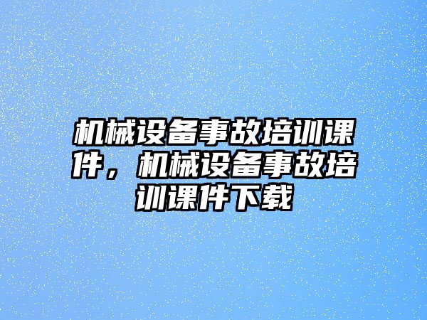 機械設備事故培訓課件，機械設備事故培訓課件下載