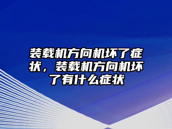 裝載機(jī)方向機(jī)壞了癥狀，裝載機(jī)方向機(jī)壞了有什么癥狀