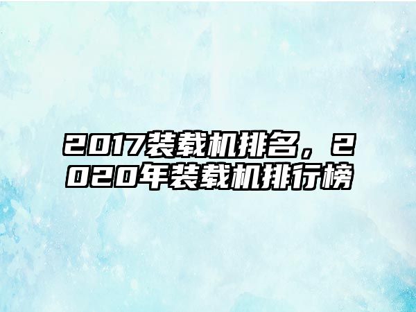 2017裝載機(jī)排名，2020年裝載機(jī)排行榜