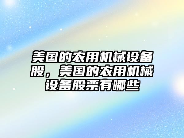 美國的農(nóng)用機械設備股，美國的農(nóng)用機械設備股票有哪些