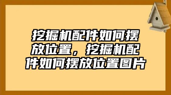 挖掘機(jī)配件如何擺放位置，挖掘機(jī)配件如何擺放位置圖片