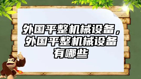 外國(guó)平整機(jī)械設(shè)備，外國(guó)平整機(jī)械設(shè)備有哪些