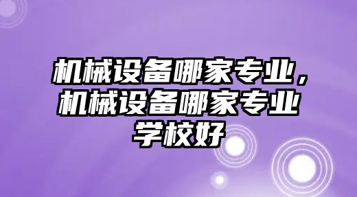 機械設備哪家專業(yè)，機械設備哪家專業(yè)學校好