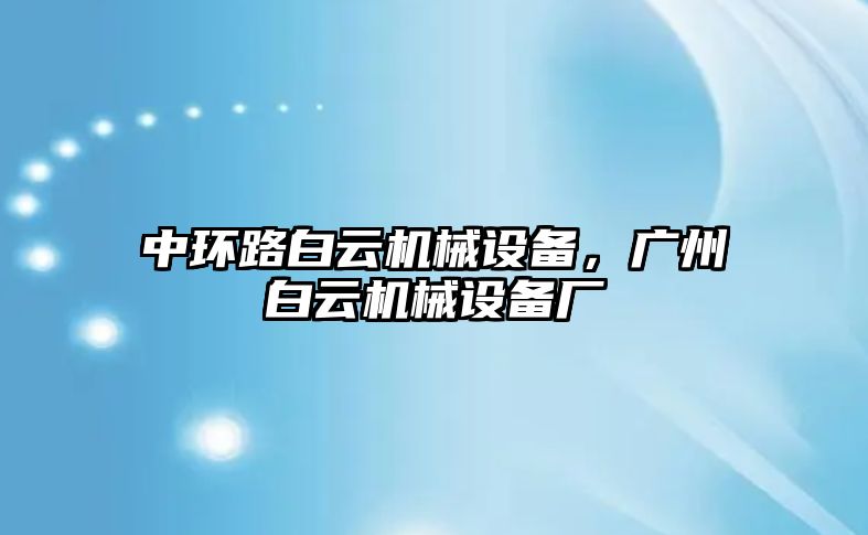 中環(huán)路白云機(jī)械設(shè)備，廣州白云機(jī)械設(shè)備廠