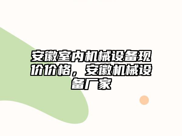 安徽室內機械設備現(xiàn)價價格，安徽機械設備廠家