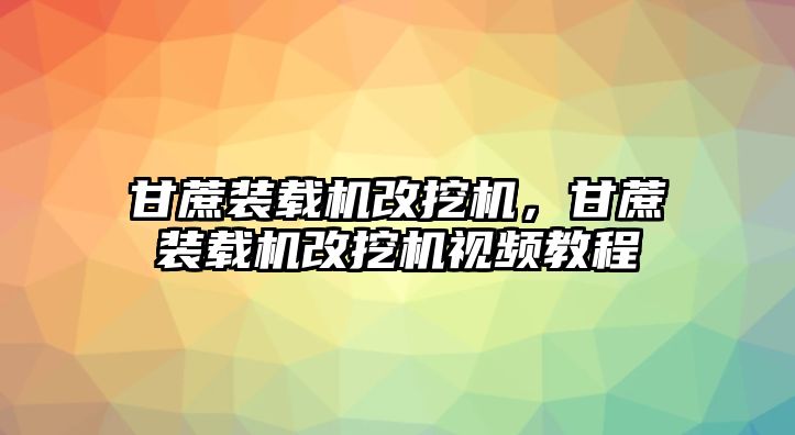 甘蔗裝載機(jī)改挖機(jī)，甘蔗裝載機(jī)改挖機(jī)視頻教程