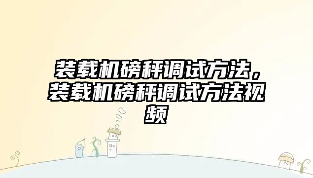 裝載機磅秤調試方法，裝載機磅秤調試方法視頻