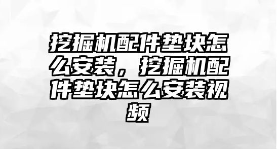 挖掘機配件墊塊怎么安裝，挖掘機配件墊塊怎么安裝視頻