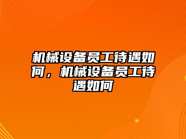 機(jī)械設(shè)備員工待遇如何，機(jī)械設(shè)備員工待遇如何