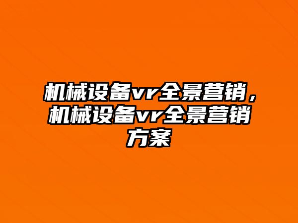 機(jī)械設(shè)備vr全景營(yíng)銷，機(jī)械設(shè)備vr全景營(yíng)銷方案