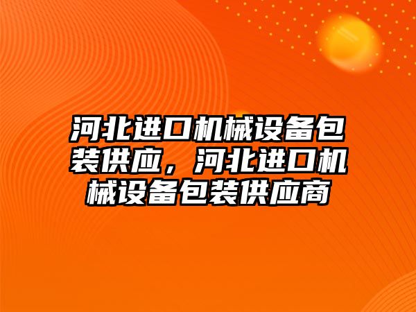 河北進口機械設備包裝供應，河北進口機械設備包裝供應商