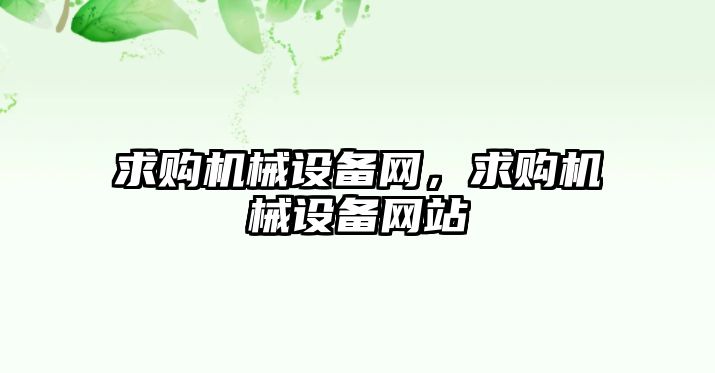 求購機(jī)械設(shè)備網(wǎng)，求購機(jī)械設(shè)備網(wǎng)站