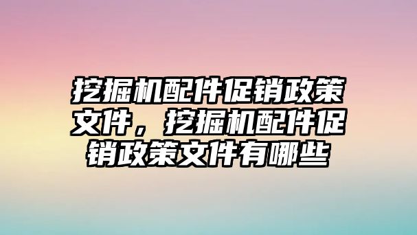 挖掘機(jī)配件促銷政策文件，挖掘機(jī)配件促銷政策文件有哪些