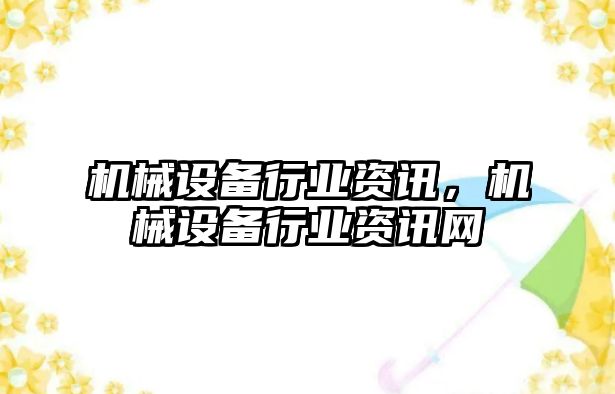 機械設(shè)備行業(yè)資訊，機械設(shè)備行業(yè)資訊網(wǎng)