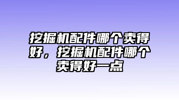 挖掘機(jī)配件哪個賣得好，挖掘機(jī)配件哪個賣得好一點