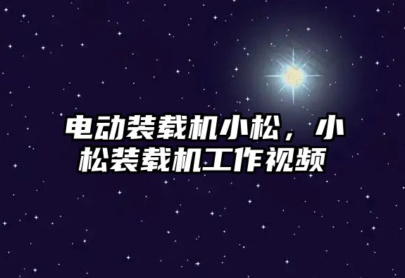 電動裝載機小松，小松裝載機工作視頻