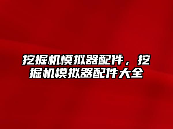 挖掘機模擬器配件，挖掘機模擬器配件大全