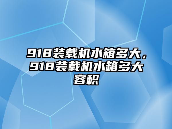 918裝載機水箱多大，918裝載機水箱多大容積