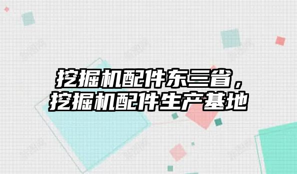 挖掘機(jī)配件東三省，挖掘機(jī)配件生產(chǎn)基地