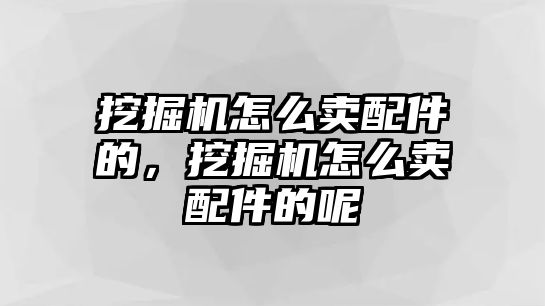 挖掘機(jī)怎么賣配件的，挖掘機(jī)怎么賣配件的呢