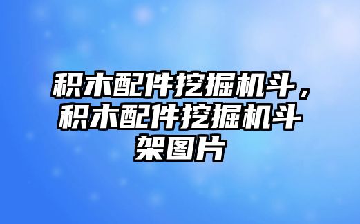 積木配件挖掘機斗，積木配件挖掘機斗架圖片