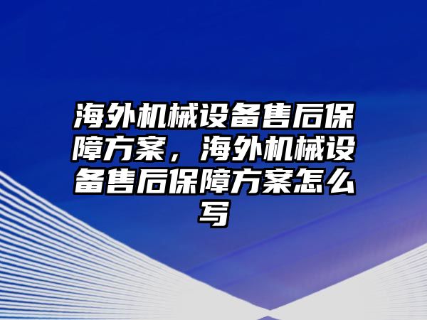 海外機(jī)械設(shè)備售后保障方案，海外機(jī)械設(shè)備售后保障方案怎么寫