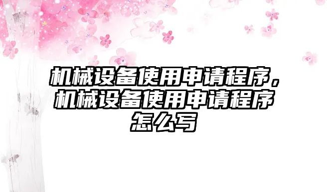 機械設(shè)備使用申請程序，機械設(shè)備使用申請程序怎么寫