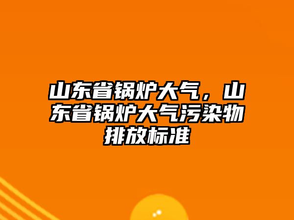 山東省鍋爐大氣，山東省鍋爐大氣污染物排放標(biāo)準(zhǔn)