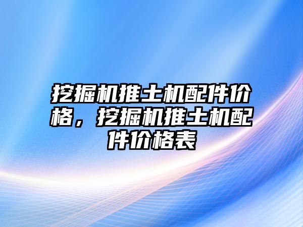 挖掘機推土機配件價格，挖掘機推土機配件價格表