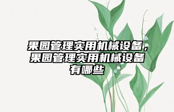 果園管理實(shí)用機(jī)械設(shè)備，果園管理實(shí)用機(jī)械設(shè)備有哪些