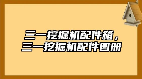 三一挖掘機(jī)配件箱，三一挖掘機(jī)配件圖冊(cè)