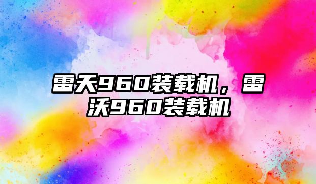 雷夭960裝載機，雷沃960裝載機