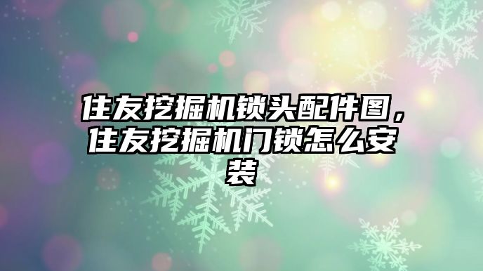 住友挖掘機鎖頭配件圖，住友挖掘機門鎖怎么安裝