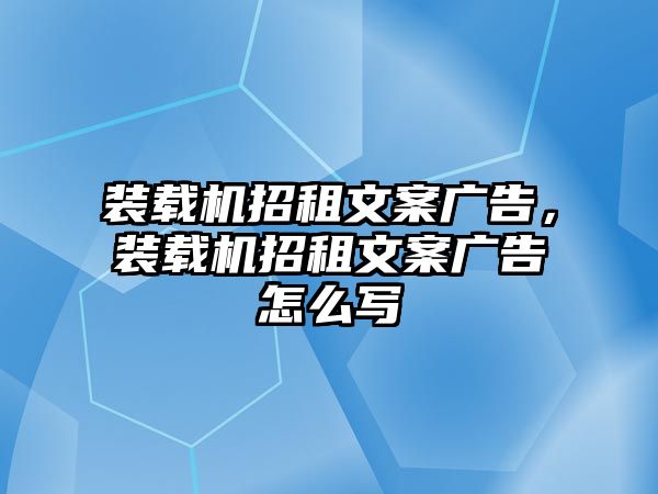 裝載機(jī)招租文案廣告，裝載機(jī)招租文案廣告怎么寫(xiě)