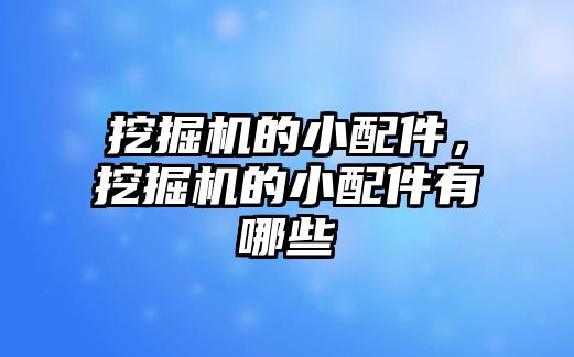 挖掘機的小配件，挖掘機的小配件有哪些