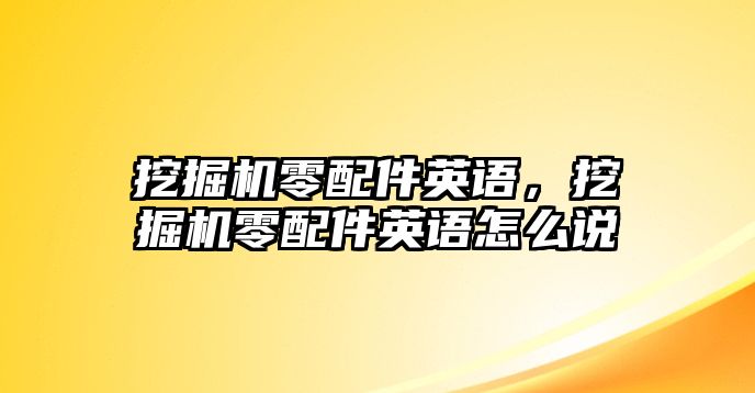 挖掘機(jī)零配件英語，挖掘機(jī)零配件英語怎么說