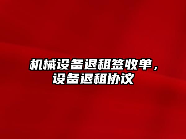 機械設備退租簽收單，設備退租協(xié)議