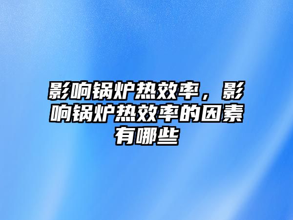 影響鍋爐熱效率，影響鍋爐熱效率的因素有哪些