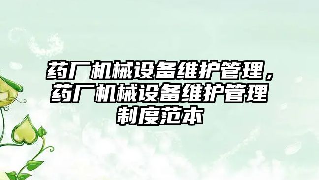 藥廠機械設(shè)備維護管理，藥廠機械設(shè)備維護管理制度范本