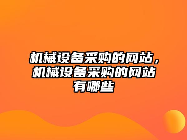 機(jī)械設(shè)備采購的網(wǎng)站，機(jī)械設(shè)備采購的網(wǎng)站有哪些