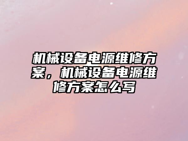 機械設(shè)備電源維修方案，機械設(shè)備電源維修方案怎么寫