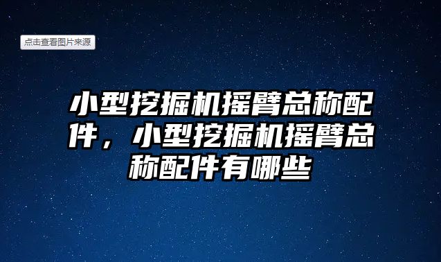 小型挖掘機搖臂總稱配件，小型挖掘機搖臂總稱配件有哪些