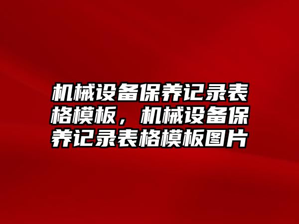 機械設備保養(yǎng)記錄表格模板，機械設備保養(yǎng)記錄表格模板圖片