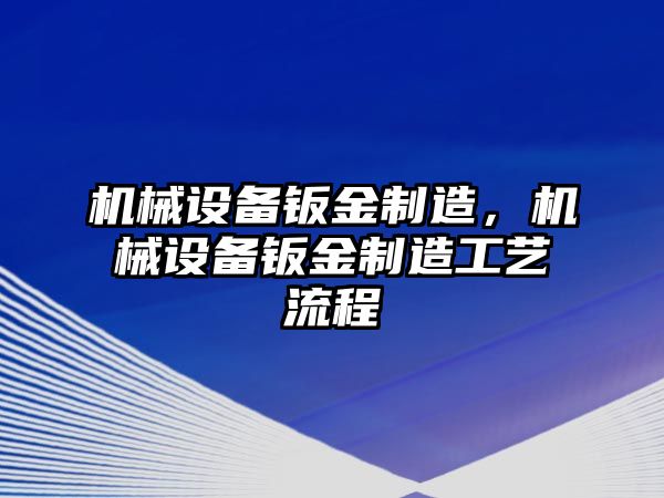 機(jī)械設(shè)備鈑金制造，機(jī)械設(shè)備鈑金制造工藝流程