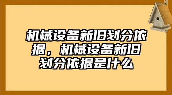 機械設備新舊劃分依據(jù)，機械設備新舊劃分依據(jù)是什么