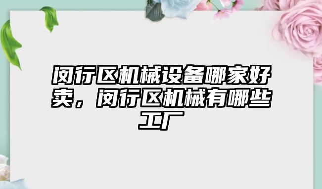 閔行區(qū)機械設(shè)備哪家好賣，閔行區(qū)機械有哪些工廠