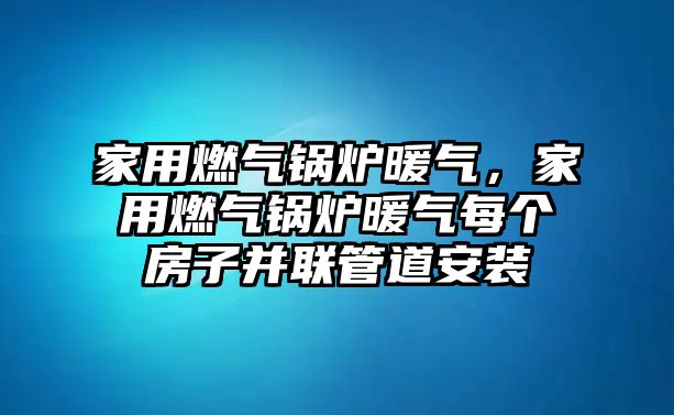 家用燃?xì)忮仩t暖氣，家用燃?xì)忮仩t暖氣每個房子并聯(lián)管道安裝