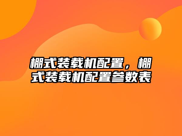 棚式裝載機配置，棚式裝載機配置參數(shù)表