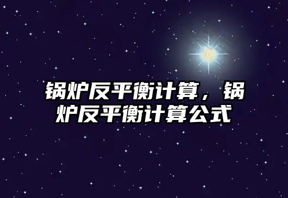 鍋爐反平衡計算，鍋爐反平衡計算公式